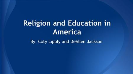 Religion and Education in America By: Coty Lipply and DeAllen Jackson.