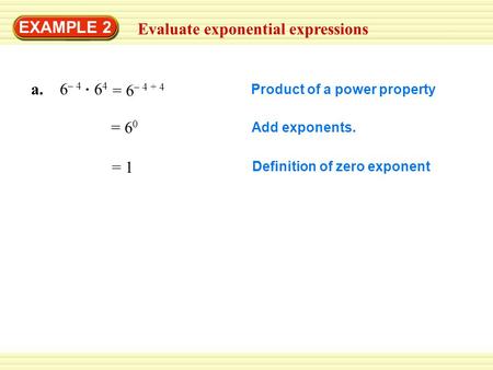 EXAMPLE 2 Evaluate exponential expressions a. 6 – 4 6 4 Product of a power property = 6 0 Add exponents. = 1 Definition of zero exponent = 6 – 4 + 4.