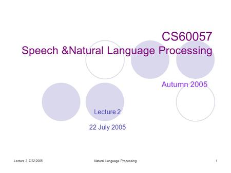 Lecture 2, 7/22/2005Natural Language Processing1 CS60057 Speech &Natural Language Processing Autumn 2005 Lecture 2 22 July 2005.