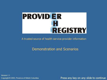A trusted source of health service provider information Demonstration and Scenarios Press any key on any slide to continue Copyright © 2003, Province of.