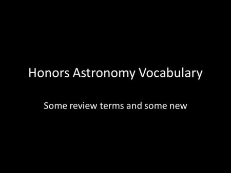Honors Astronomy Vocabulary Some review terms and some new.