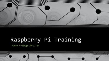 Raspberry Pi Training Truman College 10-21-14. Goals of our Training Today Unbox and boot up the Raspberry Pi (RPi) Learn how to access the desktop graphical.