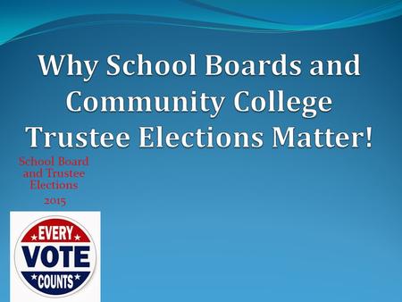School Board and Trustee Elections 2015. School Board and Trustee Elections 2015 To improve our lives To make every public school great for every student.