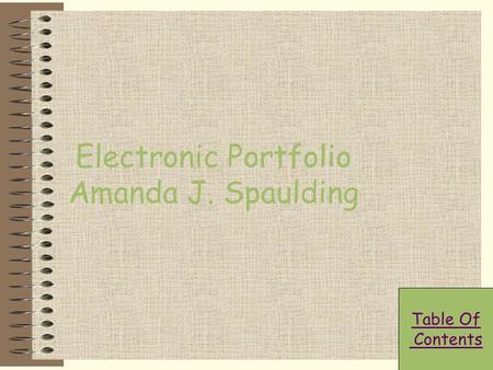 Electronic Portfolio Amanda J. Spaulding Table Of Contents.
