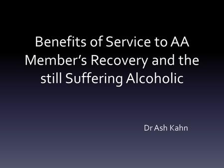 Benefits of Service to AA Member’s Recovery and the still Suffering Alcoholic Dr Ash Kahn.