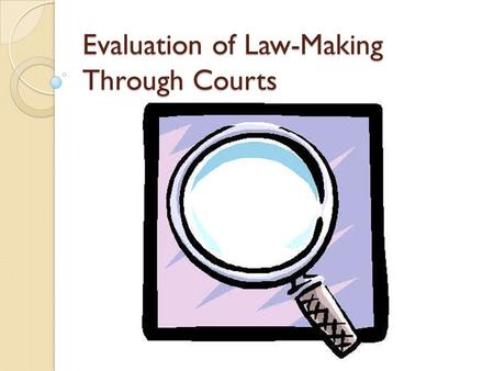 Evaluation of Law-Making Through Courts. Evaluation The main role of the courts is to resolve disputes. Precedent develops as judges reach decisions in.