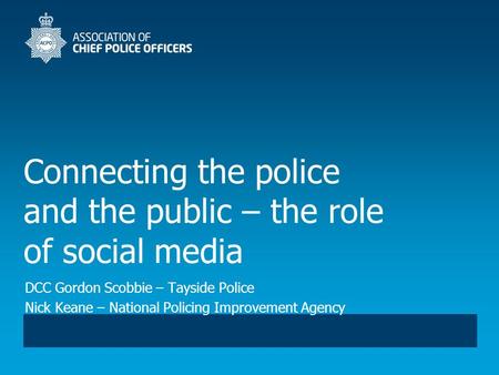 Connecting the police and the public – the role of social media DCC Gordon Scobbie – Tayside Police Nick Keane – National Policing Improvement Agency.