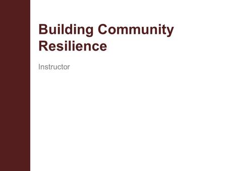 Building Community Resilience Instructor. Terminal Objectives  Define and describe the most efficient ways to increase resilience in school based law.