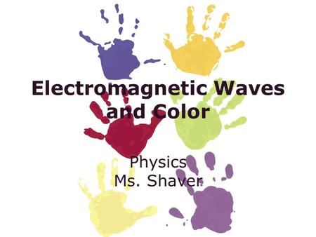 Electromagnetic Waves and Color Physics Ms. Shaver.