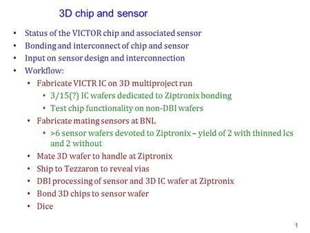 3D chip and sensor Status of the VICTOR chip and associated sensor Bonding and interconnect of chip and sensor Input on sensor design and interconnection.
