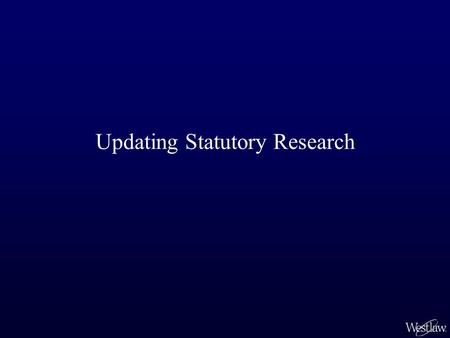 Updating Statutory Research. Verifying that Statutory Research Is Current Sarah has found the statute and interpreting case law that says that student.