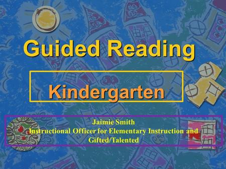 Guided Reading Kindergarten Jaimie Smith Instructional Officer for Elementary Instruction and Gifted/Talented.