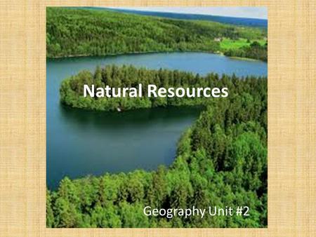Natural Resources Geography Unit #2. Natural Resource Definition: a material found in nature that has usefulness and economic value, such as trees, water,