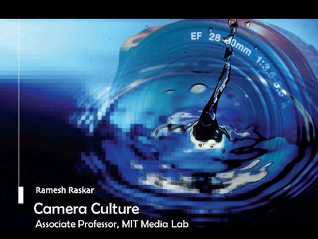 Raskar, Camera Culture, MIT Media Lab Camera Culture Ramesh Raskar Camera Culture Associate Professor, MIT Media Lab.