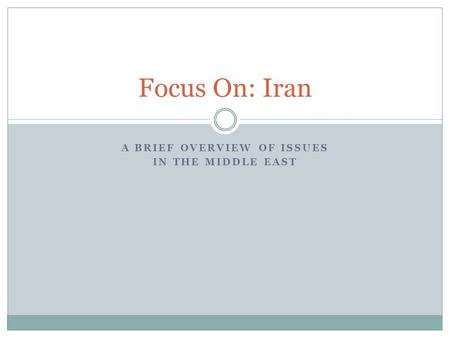 A BRIEF OVERVIEW OF ISSUES IN THE MIDDLE EAST Focus On: Iran.