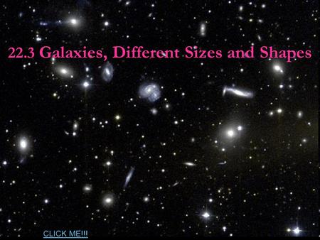 22.3 Galaxies, Different Sizes and Shapes CLICK ME!!!
