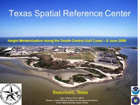 Texas Spatial Reference Center Gary Jeffress, Ph.D., RPLS Director, Conrad Blucher Institute for Surveying and Science Texas A&M University-Corpus Christi.