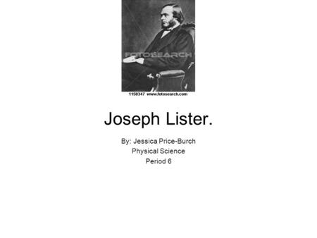 Joseph Lister. By: Jessica Price-Burch Physical Science Period 6.