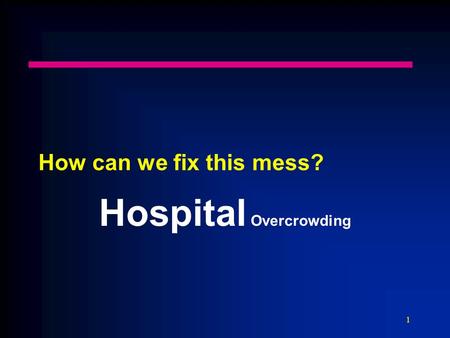 1 How can we fix this mess? Hospital Overcrowding.