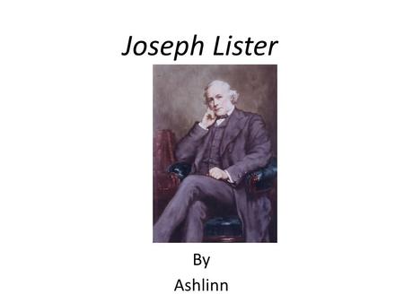 Joseph Lister By Ashlinn. Personal Profile Joseph was born in 1827 Joseph Lister was a surgeon who came up with new ways of cleaning pricables. Joseph.