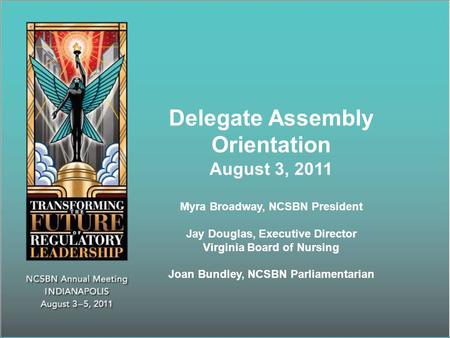 Delegate Assembly Orientation August 3, 2011 Myra Broadway, NCSBN President Jay Douglas, Executive Director Virginia Board of Nursing Joan Bundley, NCSBN.