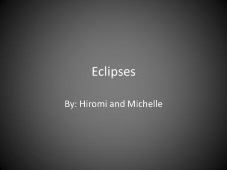 Eclipses By: Hiromi and Michelle. Eclipse Types Solar Lunar.