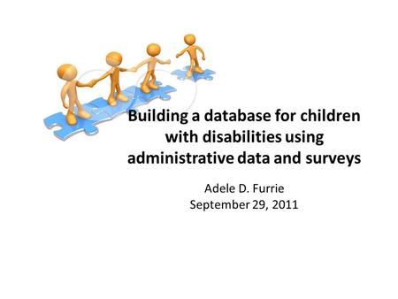 Building a database for children with disabilities using administrative data and surveys Adele D. Furrie September 29, 2011.