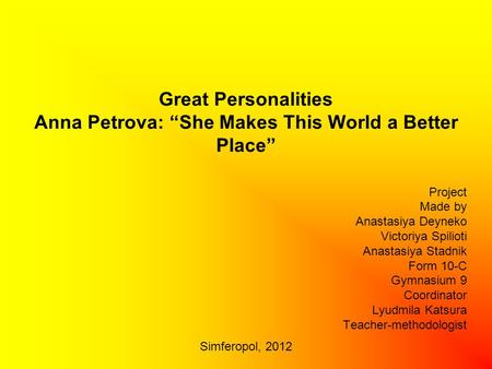 Great Personalities Anna Petrova: “She Makes This World a Better Place” Project Made by Anastasiya Deyneko Victoriya Spilioti Anastasiya Stadnik Form 10-C.