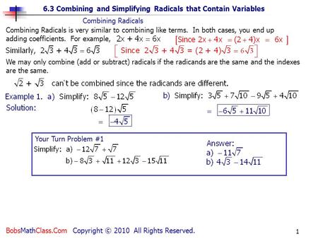 6.3 Combining and Simplifying Radicals that Contain Variables BobsMathClass.Com Copyright © 2010 All Rights Reserved. 1 Your Turn Problem #1 Combining.
