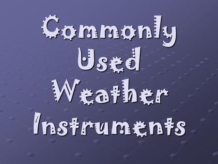 Commonly Used Weather Instruments. The weather forecasts that helped you plan activities for this week was probably made by a meteorologist. A meteorologist.