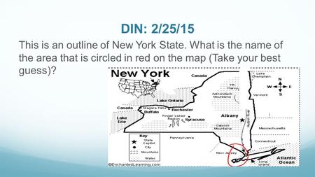 DIN: 2/25/15 This is an outline of New York State. What is the name of the area that is circled in red on the map (Take your best guess)?
