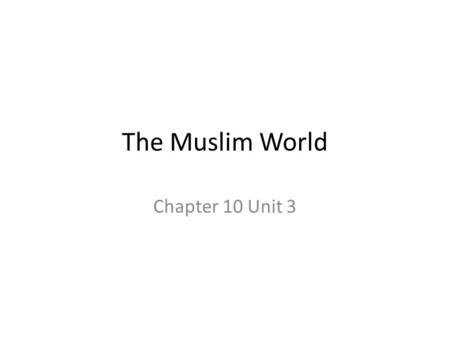The Muslim World Chapter 10 Unit 3.