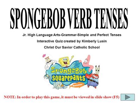 SPONGEBOB VERB TENSES Jr. High Language Arts-Grammar-Simple and Perfect Tenses Interactive Quiz created by Kimberly Lusin Christ Our Savior Catholic School.