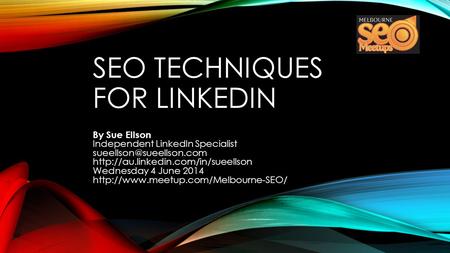 SEO TECHNIQUES FOR LINKEDIN By Sue Ellson Independent LinkedIn Specialist  Wednesday 4 June.