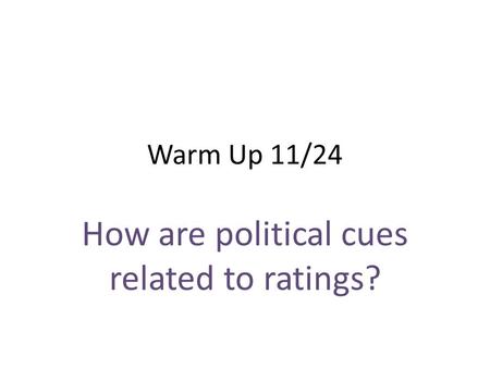 Warm Up 11/24 How are political cues related to ratings?