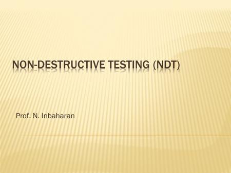 Prof. N. Inbaharan.  Visual Testing  Ultrasonic Testing  X-ray  Gama  Magnetic particle Crack Testing  Dye Penetrant Testing  Acoustic Emission.