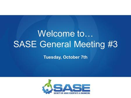Welcome to… SASE General Meeting #3 Tuesday, October 7th.