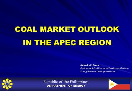 Republic of the Philippines DEPARTMENT OF ENERGY COAL MARKET OUTLOOK IN THE APEC REGION Alejandro F. Oanes Geothermal & Coal Resources Development Division.