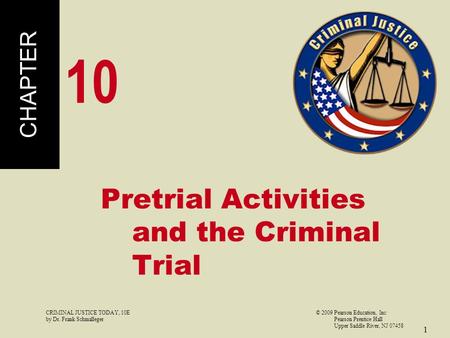 CRIMINAL JUSTICE TODAY, 10E© 2009 Pearson Education, Inc by Dr. Frank Schmalleger Pearson Prentice Hall Upper Saddle River, NJ 07458 1 Pretrial Activities.