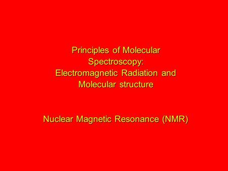 Principles of Molecular Spectroscopy: Electromagnetic Radiation and Molecular structure Nuclear Magnetic Resonance (NMR)