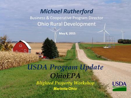 USDA Program Update OhioEPA Blighted Property Workshop Michael Rutherford Business & Cooperative Program Director Ohio Rural Development May 8, 2015 Marietta.