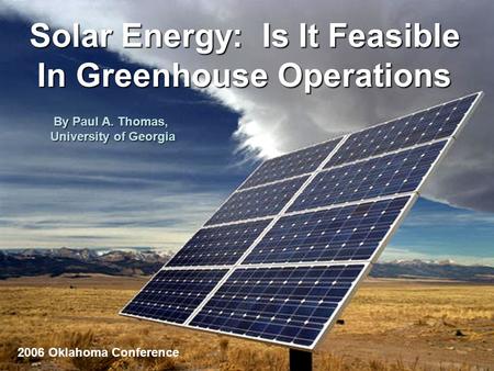 Solar Energy: Is It Feasible In Greenhouse Operations By Paul A. Thomas, University of Georgia 2006 Oklahoma Conference.