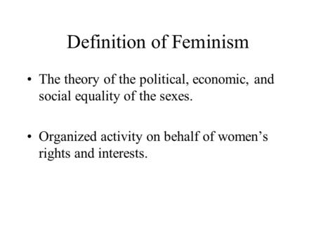 Definition of Feminism The theory of the political, economic, and social equality of the sexes. Organized activity on behalf of women’s rights and interests.