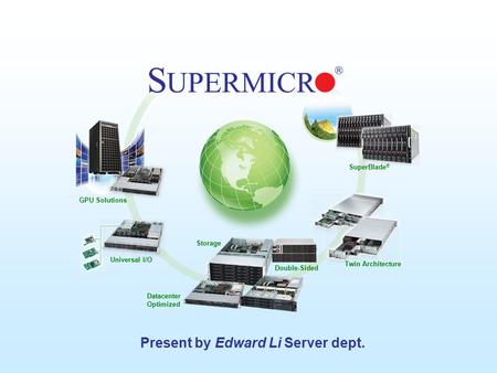 Supermicro © 2009 GPU Solutions Universal I/O Double-Sided Datacenter Optimized Twin Architecture SuperBlade ® Storage Present by Edward Li Server dept.