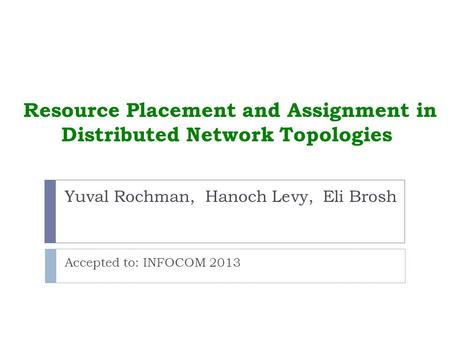 Resource Placement and Assignment in Distributed Network Topologies Accepted to: INFOCOM 2013 Yuval Rochman, Hanoch Levy, Eli Brosh.