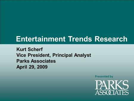 Presented by Kurt Scherf Vice President, Principal Analyst Parks Associates April 29, 2009 Entertainment Trends Research.