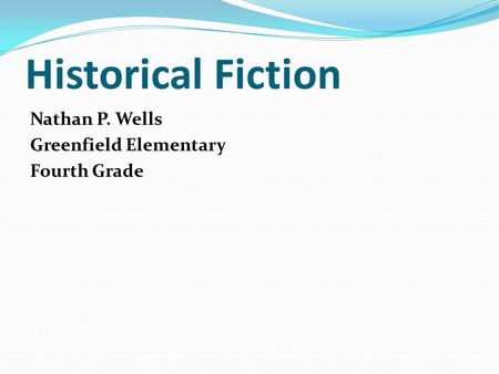 Historical Fiction Nathan P. Wells Greenfield Elementary Fourth Grade.