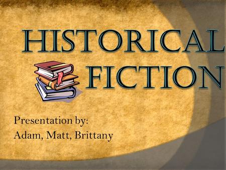 Presentation by: Adam, Matt, Brittany. What is Historical Fiction?  A story that is set in the past!  Setting is usually real and drawn from history.