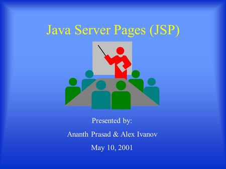 Java Server Pages (JSP) Presented by: Ananth Prasad & Alex Ivanov May 10, 2001.