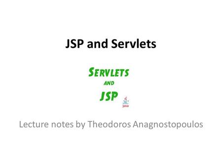 JSP and Servlets Lecture notes by Theodoros Anagnostopoulos.